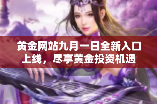 黄金网站九月一日全新入口上线，尽享黄金投资机遇