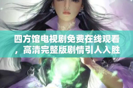 四方馆电视剧免费在线观看，高清完整版剧情引人入胜