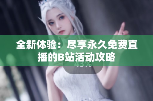 全新体验：尽享永久免费直播的B站活动攻略