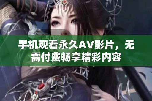 手机观看永久AV影片，无需付费畅享精彩内容