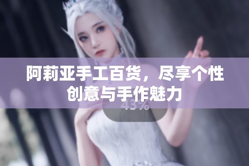 阿莉亚手工百货，尽享个性创意与手作魅力