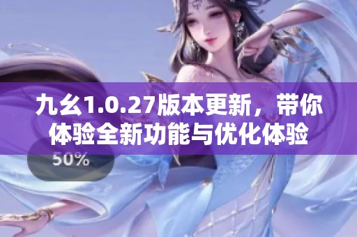 九幺1.0.27版本更新，带你体验全新功能与优化体验