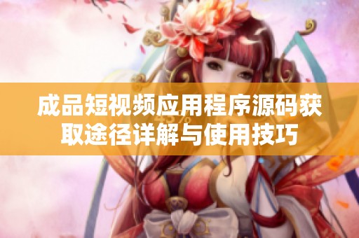 成品短视频应用程序源码获取途径详解与使用技巧