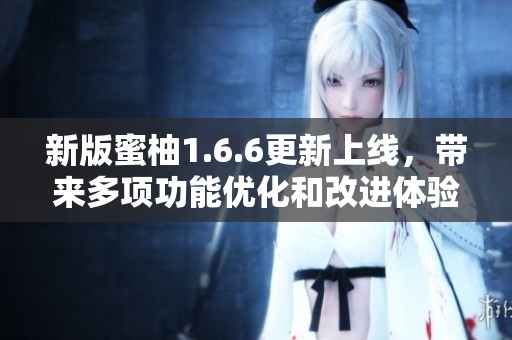 新版蜜柚1.6.6更新上线，带来多项功能优化和改进体验