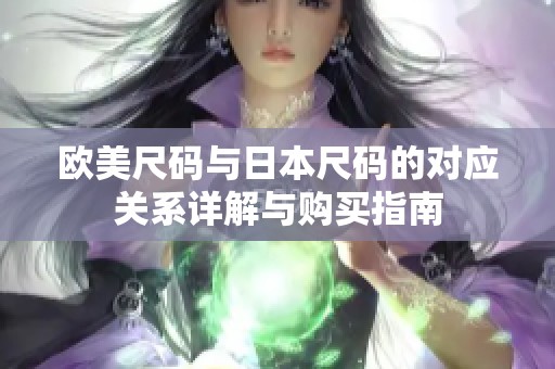 欧美尺码与日本尺码的对应关系详解与购买指南
