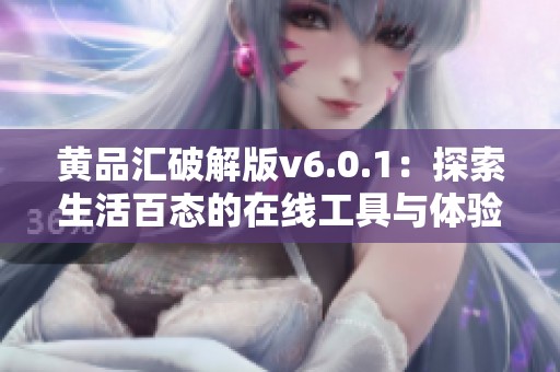 黄品汇破解版v6.0.1：探索生活百态的在线工具与体验