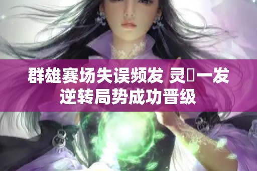 群雄赛场失误频发 灵箓一发逆转局势成功晋级