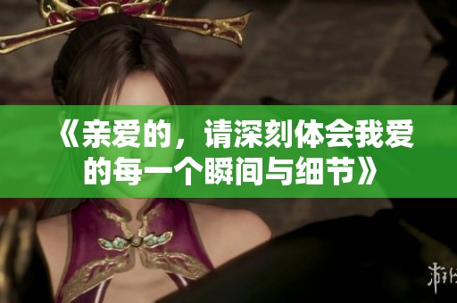 《亲爱的，请深刻体会我爱的每一个瞬间与细节》