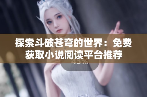 探索斗破苍穹的世界：免费获取小说阅读平台推荐