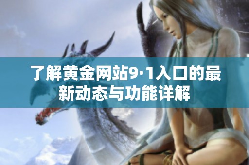 了解黄金网站9·1入口的最新动态与功能详解