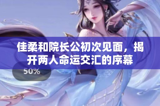 佳柔和院长公初次见面，揭开两人命运交汇的序幕