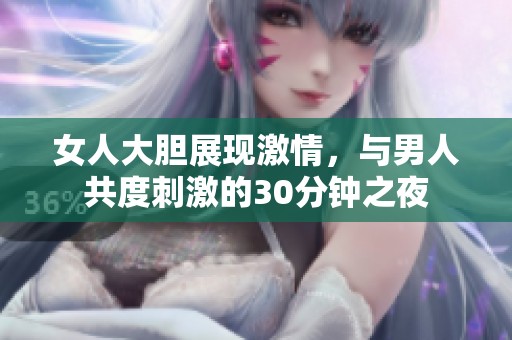 女人大胆展现激情，与男人共度刺激的30分钟之夜