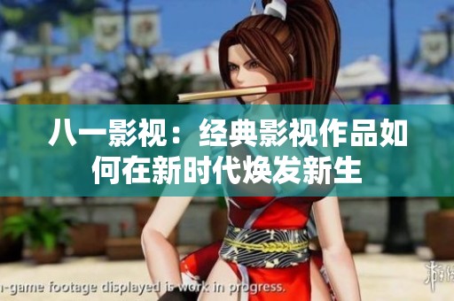 八一影视：经典影视作品如何在新时代焕发新生