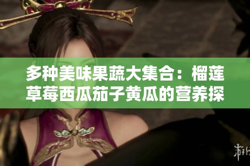 多种美味果蔬大集合：榴莲草莓西瓜茄子黄瓜的营养探秘