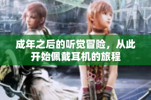 成年之后的听觉冒险，从此开始佩戴耳机的旅程