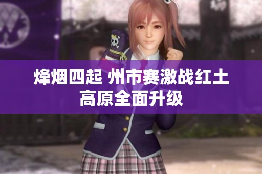 烽烟四起 州市赛激战红土高原全面升级