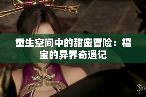 重生空间中的甜蜜冒险：福宝的异界奇遇记