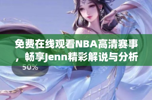 免费在线观看NBA高清赛事，畅享Jenn精彩解说与分析