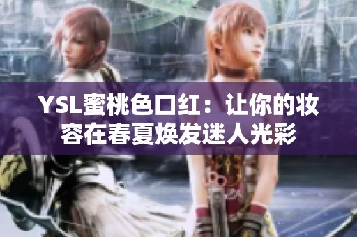 YSL蜜桃色口红：让你的妆容在春夏焕发迷人光彩