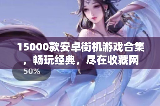 15000款安卓街机游戏合集，畅玩经典，尽在收藏网