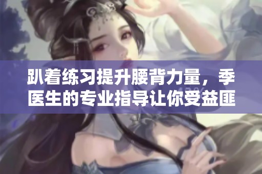 趴着练习提升腰背力量，季医生的专业指导让你受益匪浅
