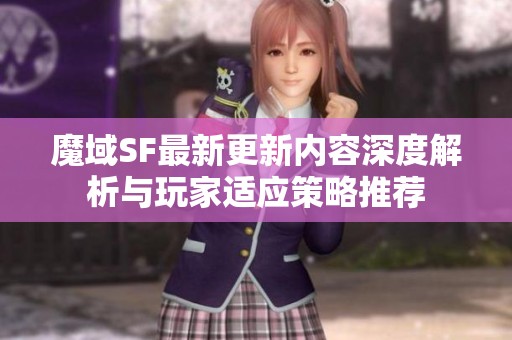 魔域SF最新更新内容深度解析与玩家适应策略推荐