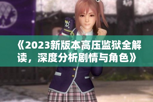 《2023新版本高压监狱全解读，深度分析剧情与角色》