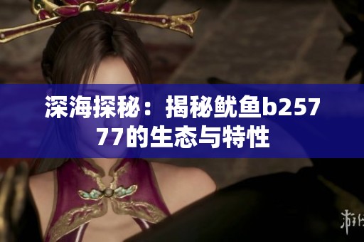 深海探秘：揭秘鱿鱼b25777的生态与特性