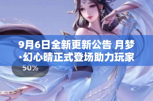 9月6日全新更新公告 月梦·幻心晴正式登场助力玩家达成满级满觉