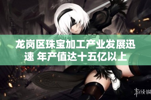 龙岗区珠宝加工产业发展迅速 年产值达十五亿以上