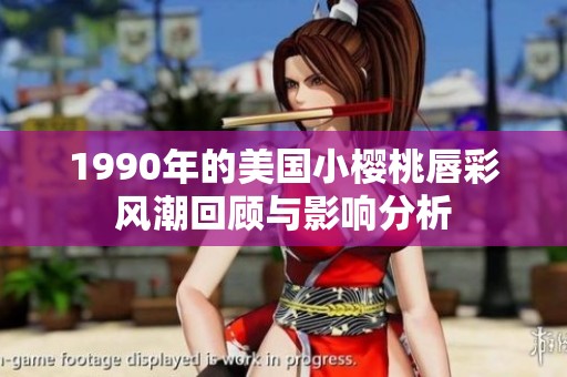 1990年的美国小樱桃唇彩风潮回顾与影响分析