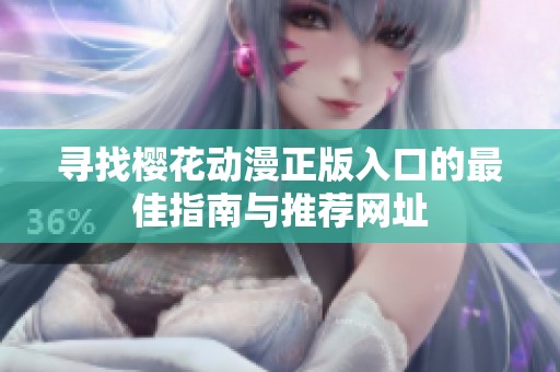 寻找樱花动漫正版入口的最佳指南与推荐网址