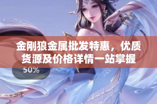 金刚狼金属批发特惠，优质货源及价格详情一站掌握