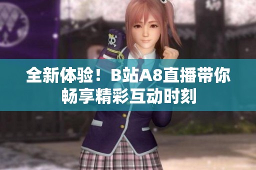 全新体验！B站A8直播带你畅享精彩互动时刻