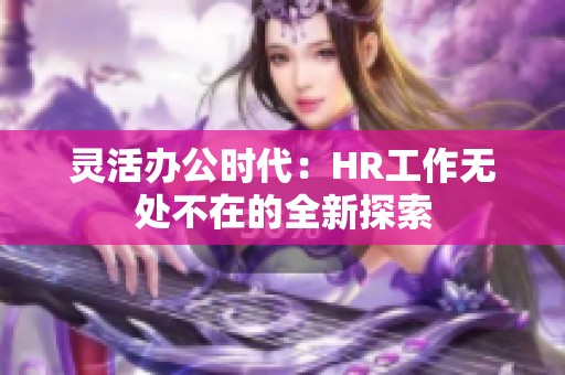 灵活办公时代：HR工作无处不在的全新探索