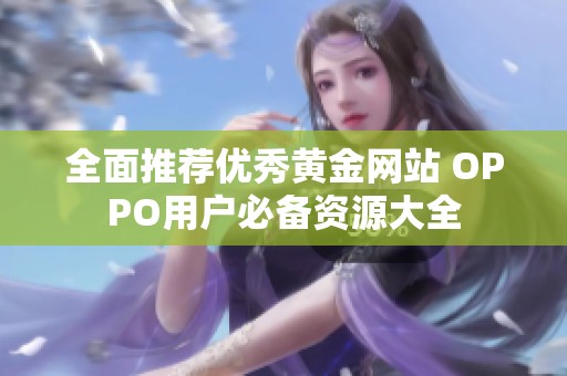 全面推荐优秀黄金网站 OPPO用户必备资源大全