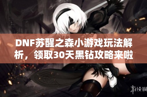DNF苏醒之森小游戏玩法解析，领取30天黑钻攻略来啦！