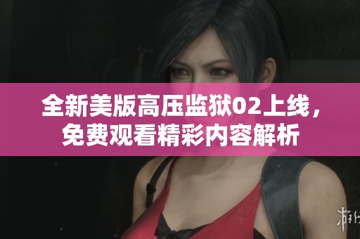 全新美版高压监狱02上线，免费观看精彩内容解析