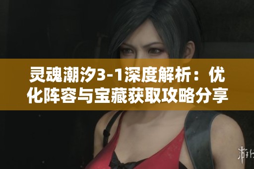 灵魂潮汐3-1深度解析：优化阵容与宝藏获取攻略分享