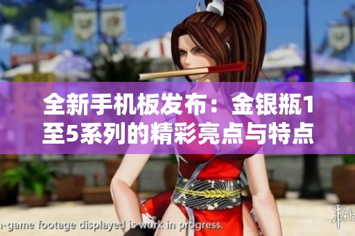 全新手机板发布：金银瓶1至5系列的精彩亮点与特点解析