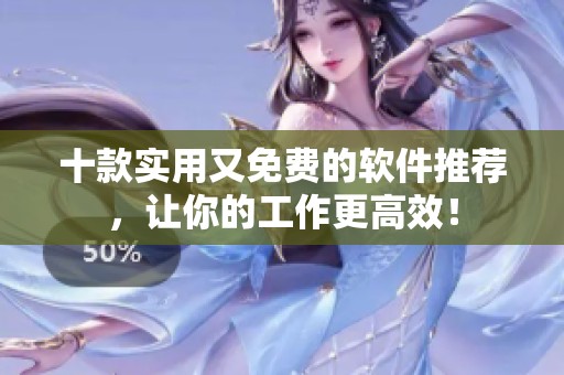 十款实用又免费的软件推荐，让你的工作更高效！