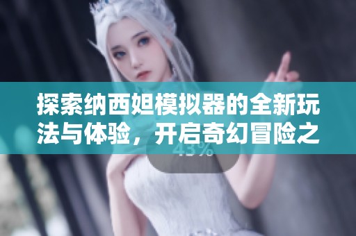 探索纳西妲模拟器的全新玩法与体验，开启奇幻冒险之旅