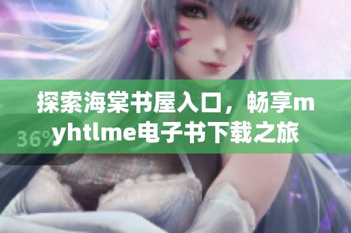探索海棠书屋入口，畅享myhtlme电子书下载之旅