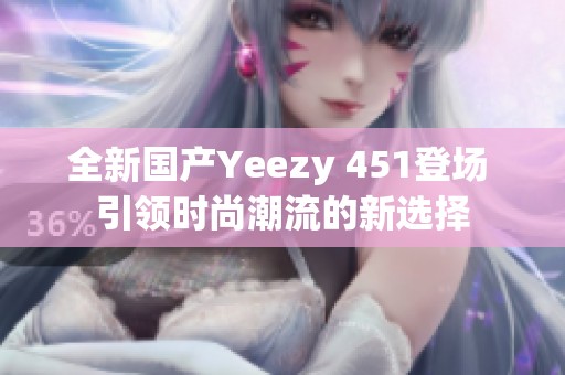 全新国产Yeezy 451登场 引领时尚潮流的新选择