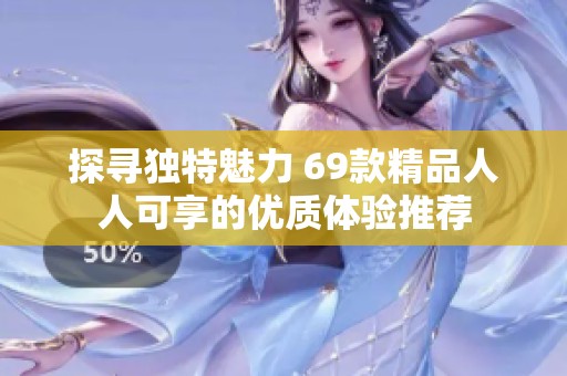 探寻独特魅力 69款精品人人可享的优质体验推荐