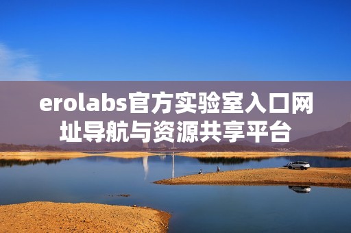 erolabs官方实验室入口网址导航与资源共享平台