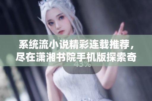 系统流小说精彩连载推荐，尽在潇湘书院手机版探索奇幻世界