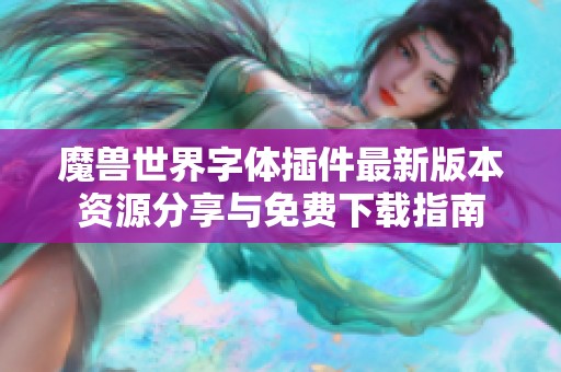 魔兽世界字体插件最新版本资源分享与免费下载指南