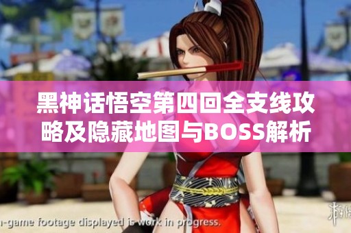 黑神话悟空第四回全支线攻略及隐藏地图与BOSS解析