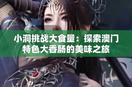 小洞挑战大食量：探索澳门特色大香肠的美味之旅